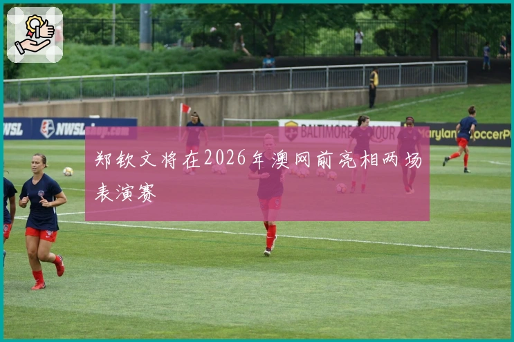 郑钦文将在2026年澳网前亮相两场表演赛