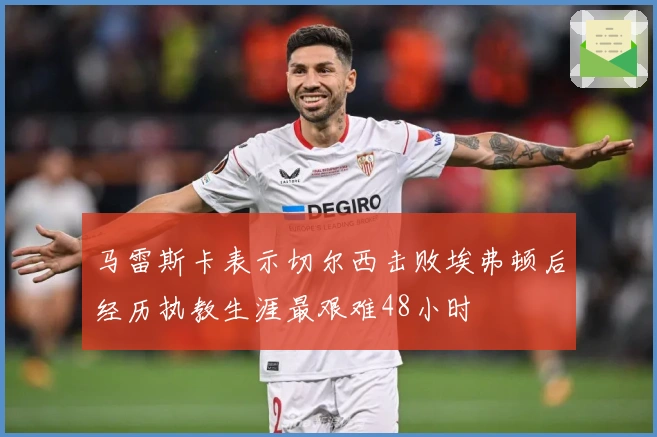 马雷斯卡表示切尔西击败埃弗顿后经历执教生涯最艰难48小时