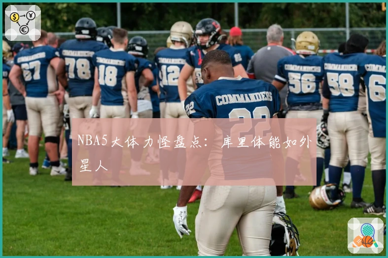 NBA5大体力怪盘点：库里体能如外星人