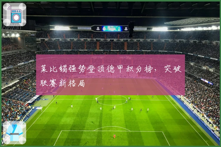 莱比锡强势登顶德甲积分榜，突破联赛新格局