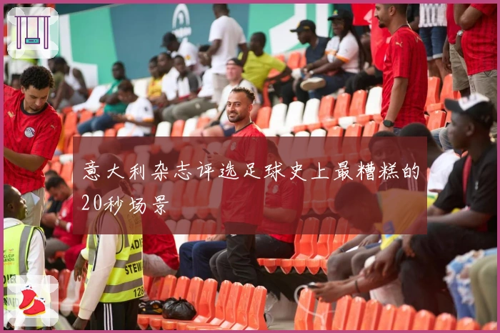 意大利杂志评选足球史上最糟糕的20秒场景