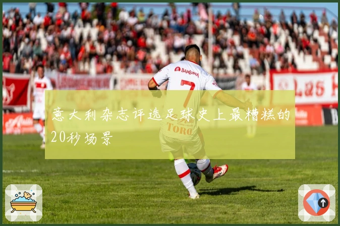 意大利杂志评选足球史上最糟糕的20秒场景