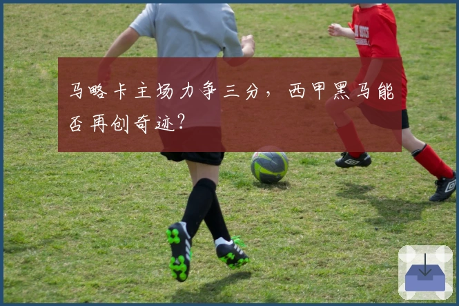 马略卡主场力争三分，西甲黑马能否再创奇迹？