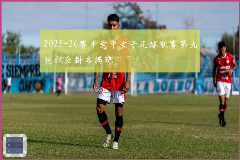2025-26赛季意甲女子足球联赛第九轮积分排名揭晓