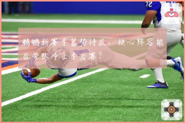 鹈鹕新赛季蓄势待发，核心阵容能否带队冲击季后赛？