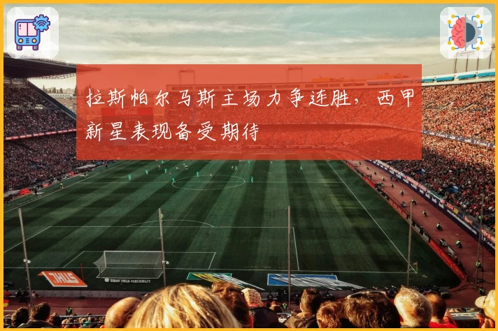 拉斯帕尔马斯主场力争连胜，西甲新星表现备受期待