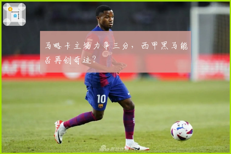 马略卡主场力争三分，西甲黑马能否再创奇迹？