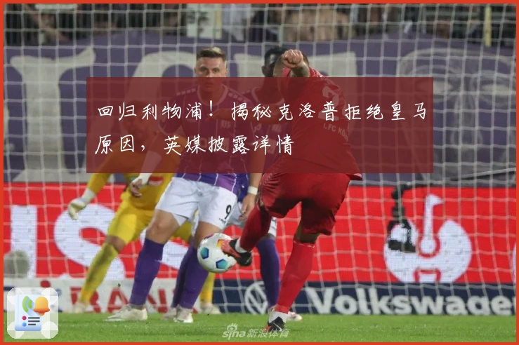 回归利物浦！揭秘克洛普拒绝皇马原因，英媒披露详情