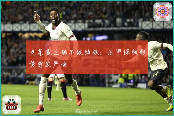 克莱蒙主场不敌劲旅，法甲保级形势愈发严峻